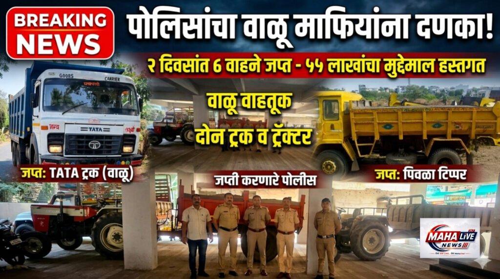 पोलिसांचा वाळू माफियांना दणका; दोन दिवसांत ८ वाहने जप्त, ५५ लाखांचा मुद्देमाल हस्तगत!