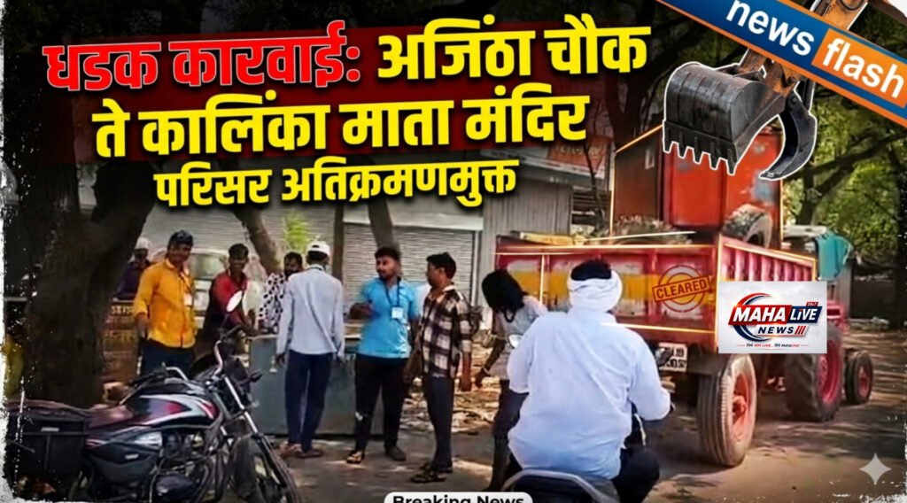 धडक कारवाई: अजिंठा चौक ते कालिंका माता मंदिर परिसर अतिक्रमणमुक्त