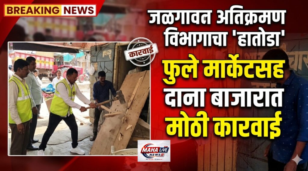 जळगावात अतिक्रमण विभागाचा ‘हातोडा’; फुले मार्केटसह दाना बाजारात मोठी कारवाई