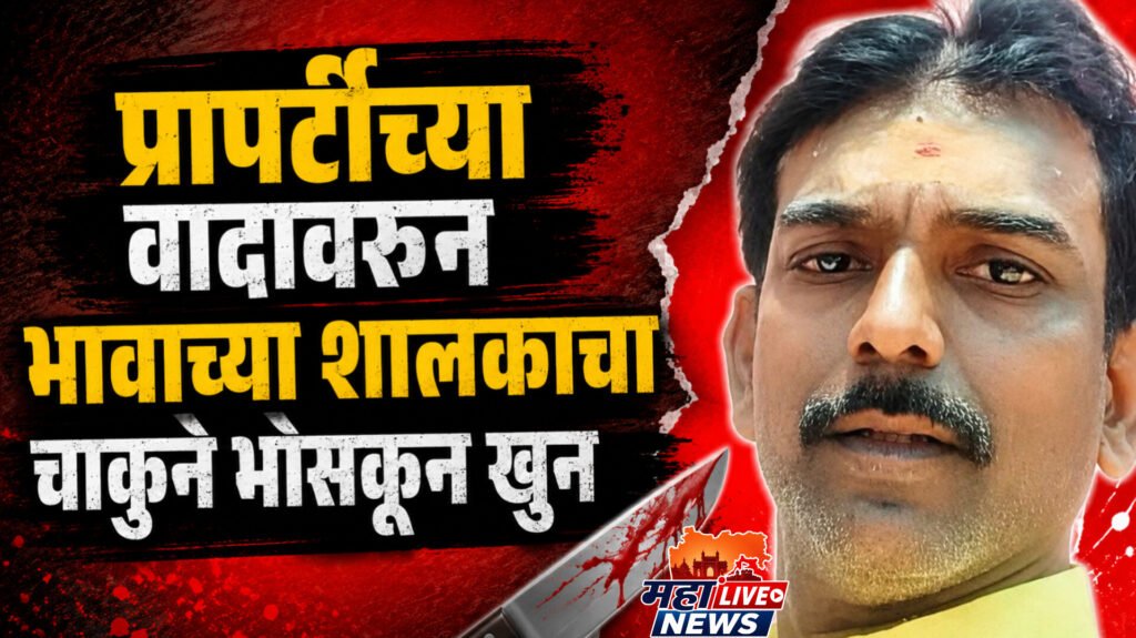 प्रापर्टीच्या वादावरुन भावाच्या शालकाचा चाकुने भोसकून खुन