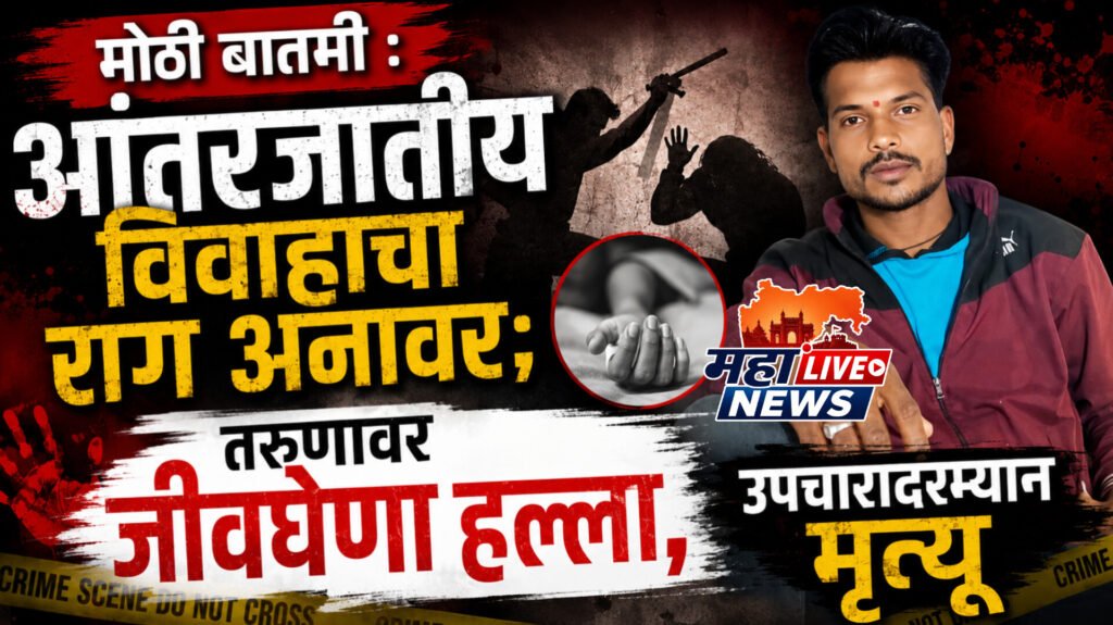 मोठी बातमी : आंतरजातीय विवाहाचा राग अनावर; तरुणावर जीवघेणा हल्ला, उपचारादरम्यान मृत्यू