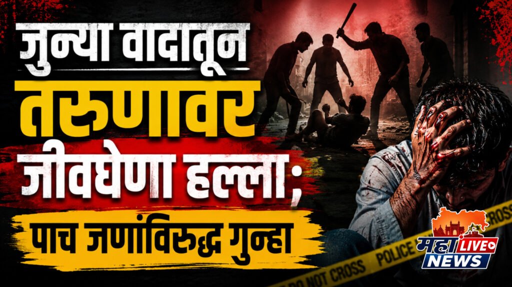 जुन्या वादातून तरुणावर जीवघेणा हल्ला; पाच जणांविरुद्ध गुन्हा