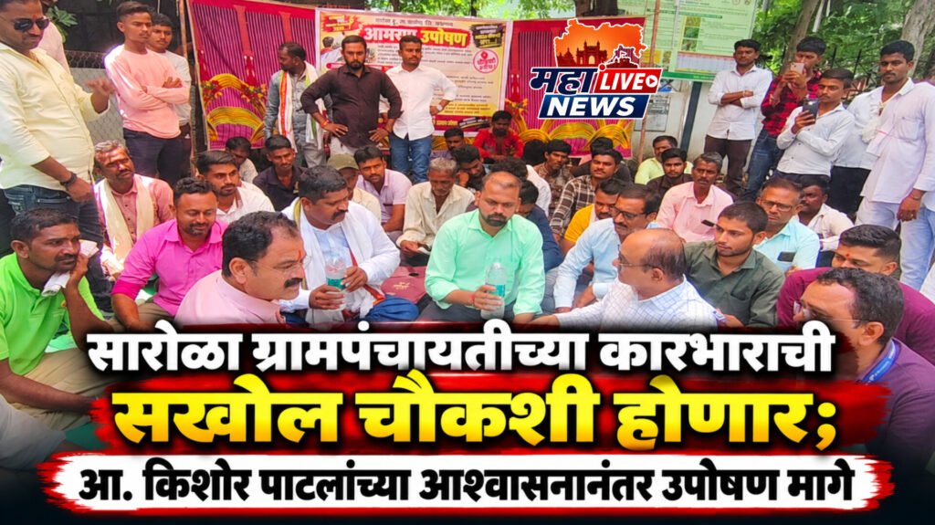सारोळा ग्रामपंचायतीच्या कारभाराची सखोल चौकशी होणार; आ. किशोर पाटलांच्या आश्वासनानंतर उपोषण मागे