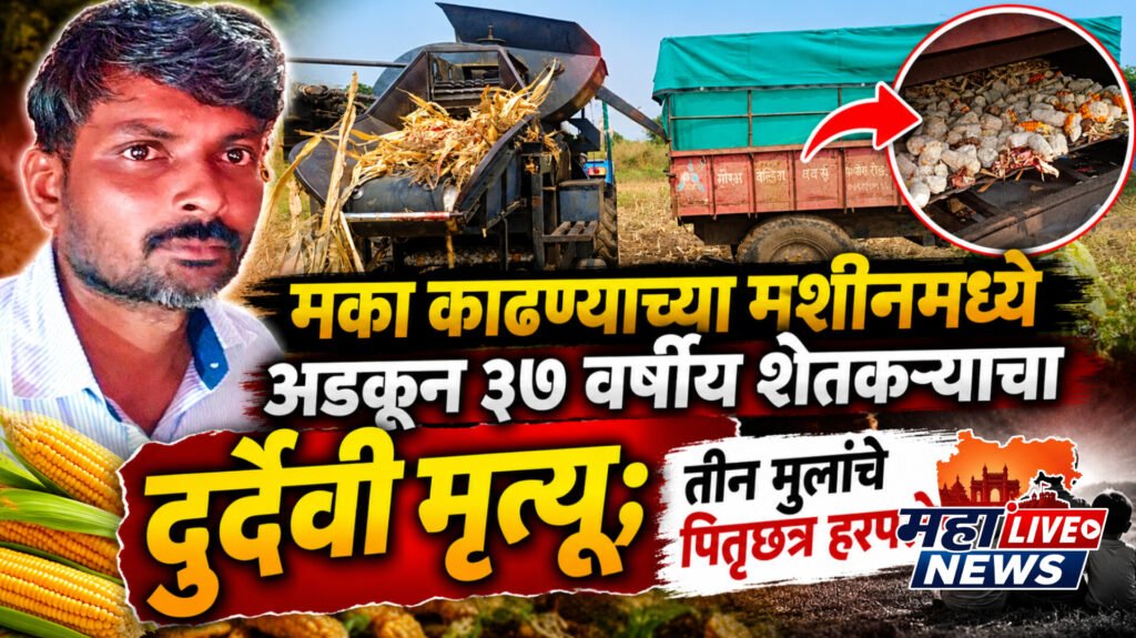 मका काढण्याच्या मशीनमध्ये अडकून ३७ वर्षीय शेतकऱ्याचा दुर्दैवी मृत्यू; तीन मुलांचे पितृछत्र हरपले!